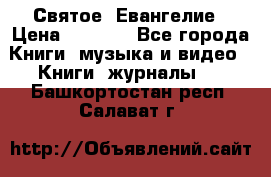 Святое  Евангелие › Цена ­ 1 000 - Все города Книги, музыка и видео » Книги, журналы   . Башкортостан респ.,Салават г.